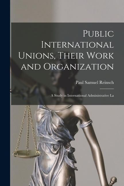 Produktbild: Public International Unions, Their Work and Organization; a Study in International Administrative La