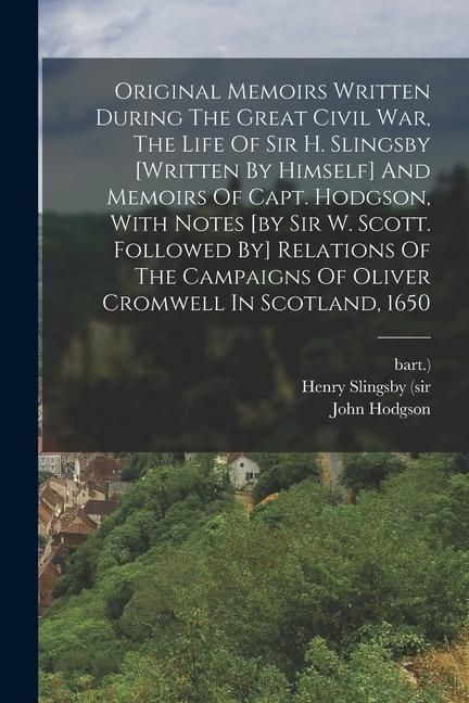 Produktbild: Original Memoirs Written During The Great Civil War, The Life Of Sir H. Slingsby [written By Himself] And Memoirs Of Capt. Hodgson, With Notes [by Sir