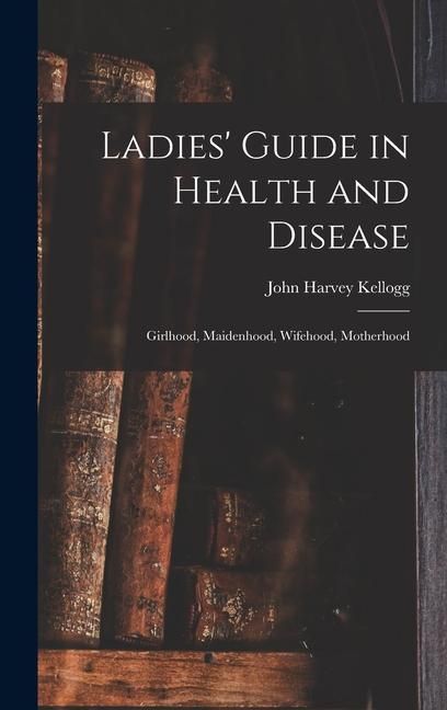 Produktbild: Ladies' Guide in Health and Disease: Girlhood, Maidenhood, Wifehood, Motherhood