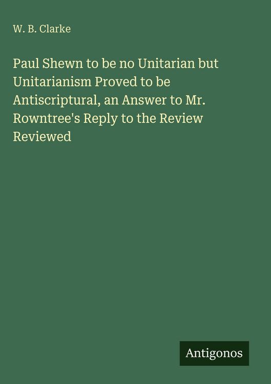 Produktbild: Paul Shewn to be no Unitarian but Unitarianism Proved to be Antiscriptural, an Answer to Mr. Rowntree's Reply to the Review Reviewed