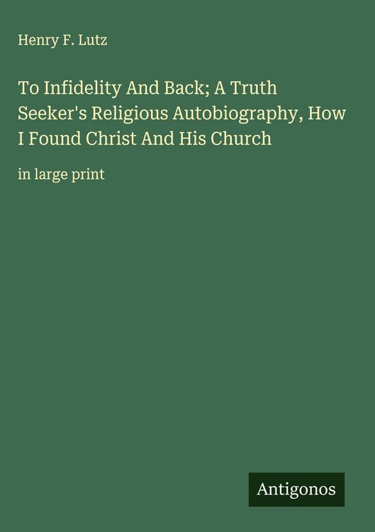 Produktbild: To Infidelity And Back; A Truth Seeker's Religious Autobiography, How I Found Christ And His Church