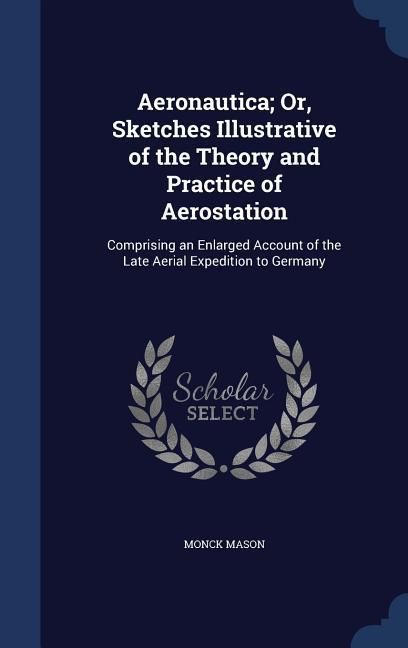 Produktbild: Aeronautica; Or, Sketches Illustrative of the Theory and Practice of Aerostation: Comprising an Enlarged Account of the Late Aerial Expedition to Germ