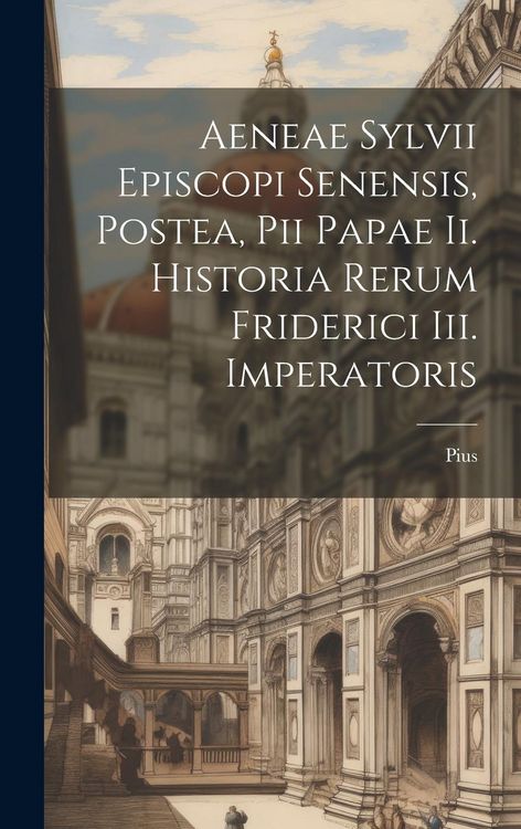 Produktbild: Aeneae Sylvii Episcopi Senensis, Postea, Pii Papae Ii. Historia Rerum Friderici Iii. Imperatoris