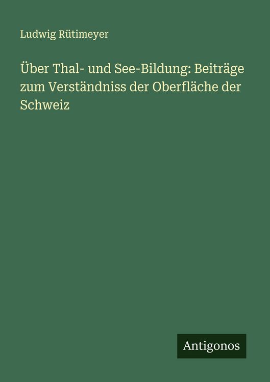 Produktbild: &Uuml;ber Thal- und See-Bildung: Beitr&auml;ge zum Verst&auml;ndniss der Oberfl&auml;che der Schweiz