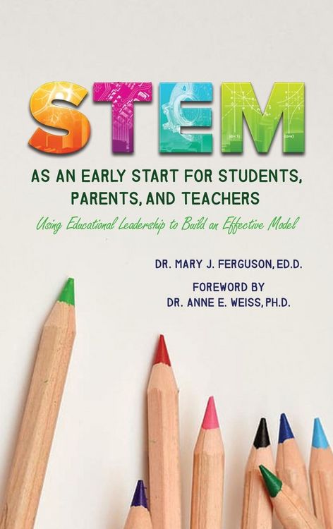 Produktbild: S.T.E.M. as An Early Start for Students, Parents and Teachers Using Educational Leadership to Build an Effective 2020 Model