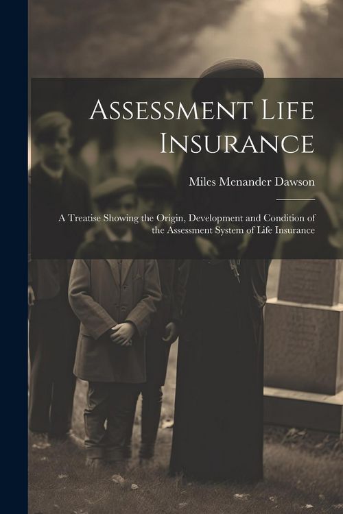 Produktbild: Assessment Life Insurance: A Treatise Showing the Origin, Development and Condition of the Assessment System of Life Insurance