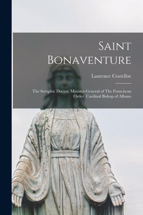 Produktbild: Saint Bonaventure: The Seraphic Doctor, Minister-general of The Franciscan Order, Cardinal Bishop of Albano