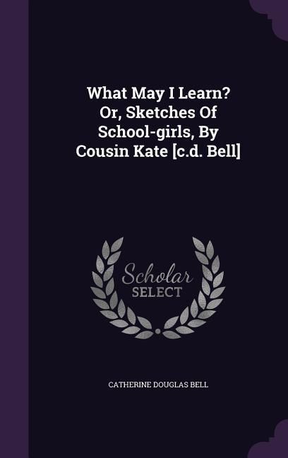 Produktbild: What May I Learn? Or, Sketches Of School-girls, By Cousin Kate [c.d. Bell]