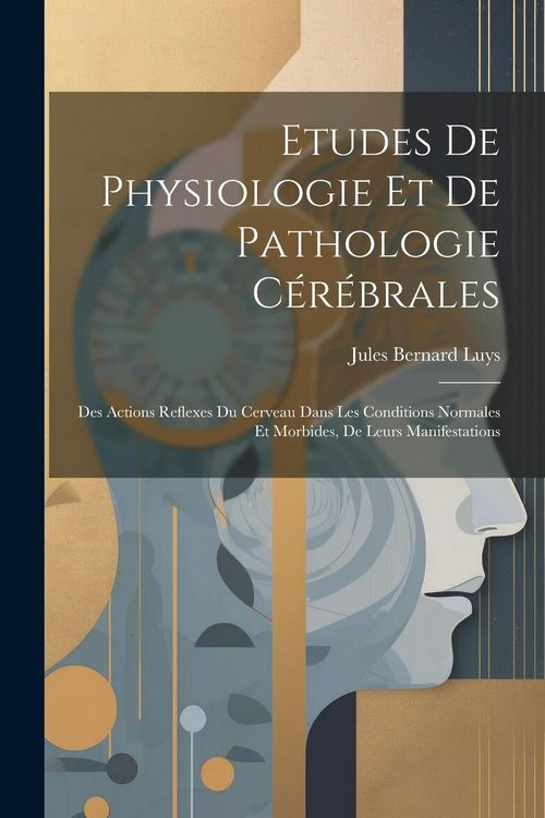 Produktbild: Etudes De Physiologie Et De Pathologie C&eacute;r&eacute;brales: Des Actions Reflexes Du Cerveau Dans Les Conditions Normales Et Morbides, De Leurs Manifestations