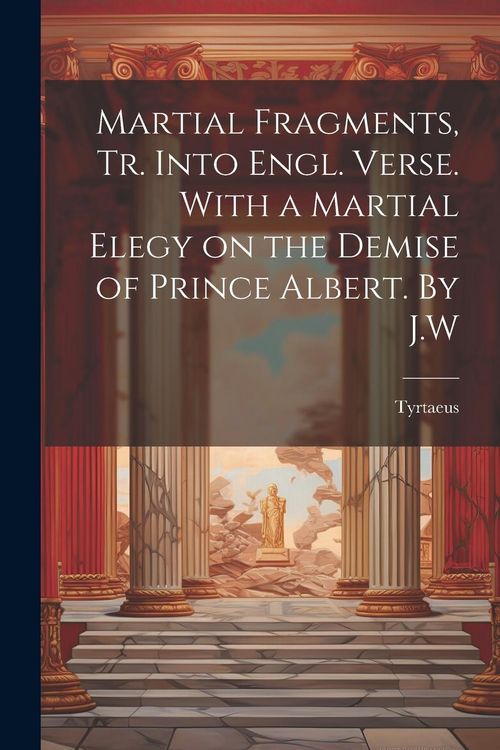 Produktbild: Martial Fragments, tr. Into Engl. Verse. With a Martial Elegy on the Demise of Prince Albert. By J.W