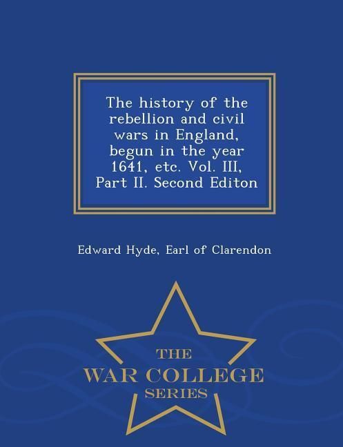 Produktbild: The history of the rebellion and civil wars in England, begun in the year 1641, etc. Vol. III, Part II. Second Editon - War College Series