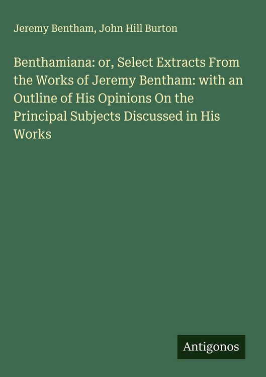 Produktbild: Benthamiana: or, Select Extracts From the Works of Jeremy Bentham: with an Outline of His Opinions On the Principal Subjects Discussed in His Works