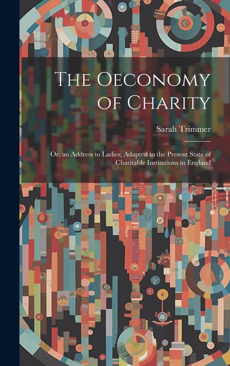 Produktbild: The Oeconomy of Charity: Or, an Address to Ladies; Adapted to the Present State of Charitable Institutions in England