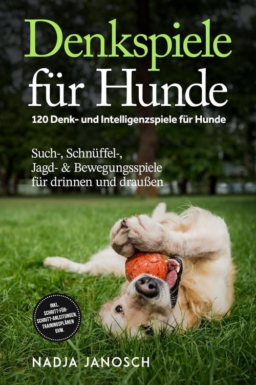 Produktbild: Denkspiele f&uuml;r Hunde: 120 Denk- und Intelligenzspiele f&uuml;r Hunde - Such-, Schn&uuml;ffel-, Jagd- & Bewegungsspiele f&uuml;r drinnen und drau&szlig;en - inkl. Schritt-f