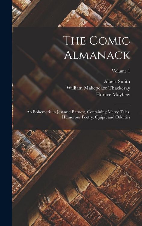 Produktbild: The Comic Almanack: An Ephemeris in Jest and Earnest, Containing Merry Tales, Humorous Poetry, Quips, and Oddities; Volume 1