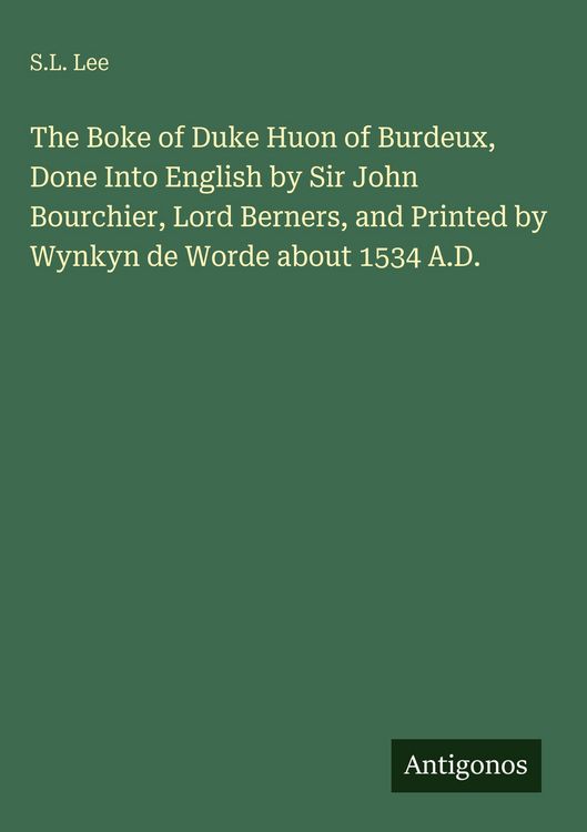 Produktbild: The Boke of Duke Huon of Burdeux, Done Into English by Sir John Bourchier, Lord Berners, and Printed by Wynkyn de Worde about 1534 A.D.