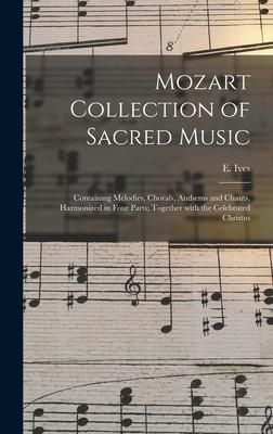 Produktbild: Mozart Collection of Sacred Music: Containing Melodies, Chorals, Anthems and Chants, Harmonized in Four Parts; Together With the Celebrated Christus
