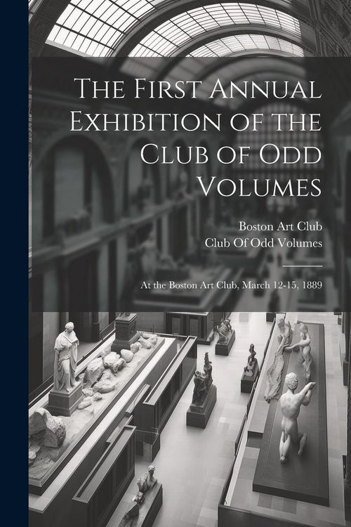 Produktbild: The First Annual Exhibition of the Club of Odd Volumes: At the Boston Art Club, March 12-15, 1889