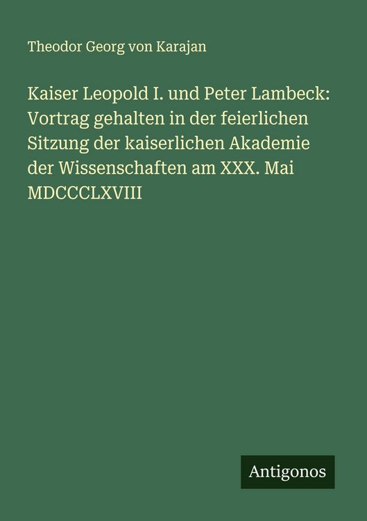 Produktbild: Kaiser Leopold I. und Peter Lambeck: Vortrag gehalten in der feierlichen Sitzung der kaiserlichen Akademie der Wissenschaften am XXX. Mai MDCCCLXVIII