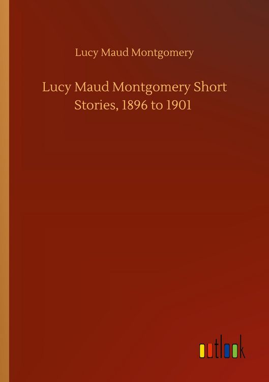 Produktbild: Lucy Maud Montgomery Short Stories, 1896 to 1901