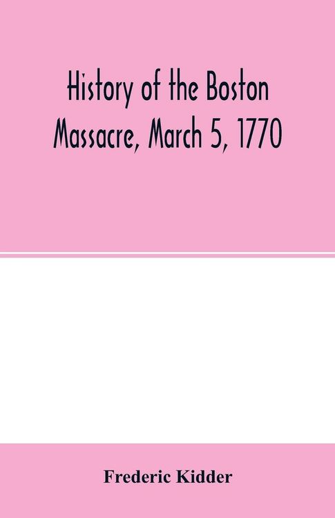 Produktbild: History of the Boston Massacre, March 5, 1770; consisting of the narrative of the town, the trial of the soldiers