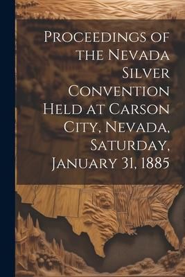 Produktbild: Proceedings of the Nevada Silver Convention Held at Carson City, Nevada, Saturday, January 31, 1885