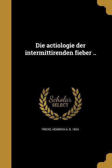 Produktbild: Die actiologie der intermittirenden fieber ..
