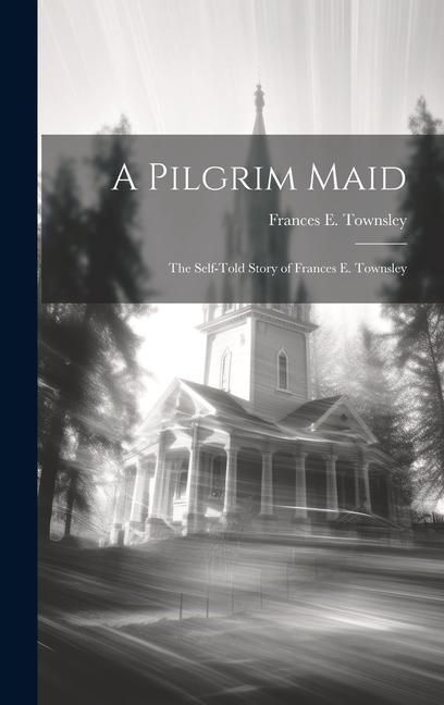 Produktbild: A Pilgrim Maid: The Self-told Story of Frances E. Townsley