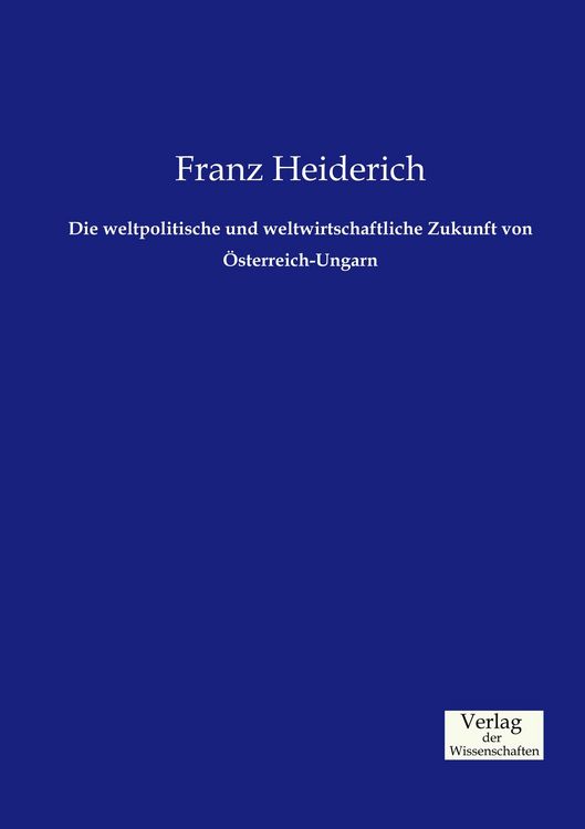 Produktbild: Die weltpolitische und weltwirtschaftliche Zukunft von &Ouml;sterreich-Ungarn
