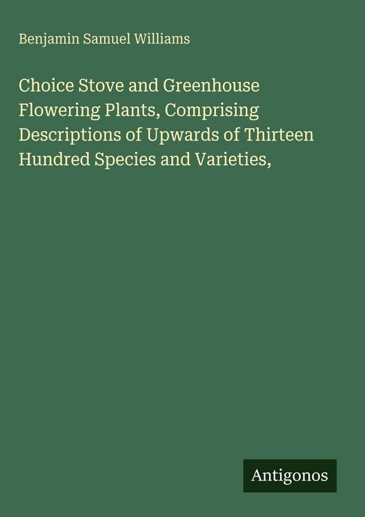 Produktbild: Choice Stove and Greenhouse Flowering Plants, Comprising Descriptions of Upwards of Thirteen Hundred Species and Varieties,