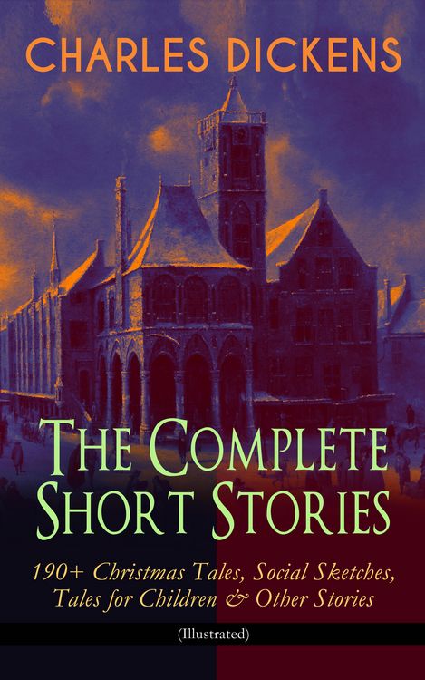 Produktbild: CHARLES DICKENS - The Complete Short Stories: 190+ Christmas Tales, Social Sketches, Tales for Children & Other Stories (Illustrated) (Annotated)