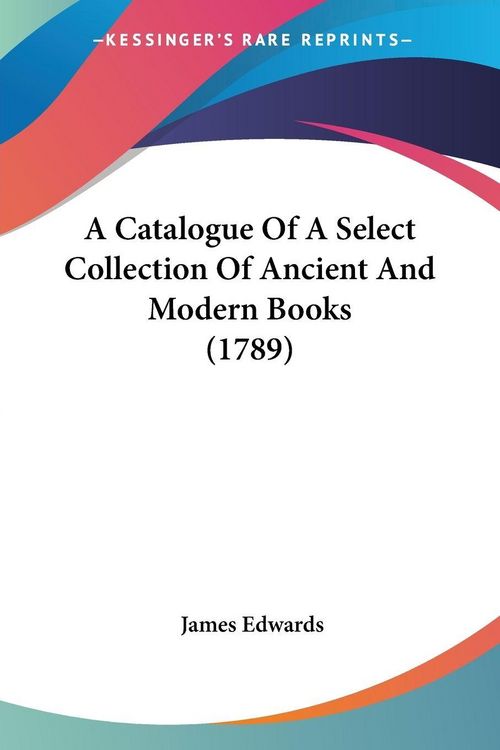Produktbild: A Catalogue Of A Select Collection Of Ancient And Modern Books (1789)