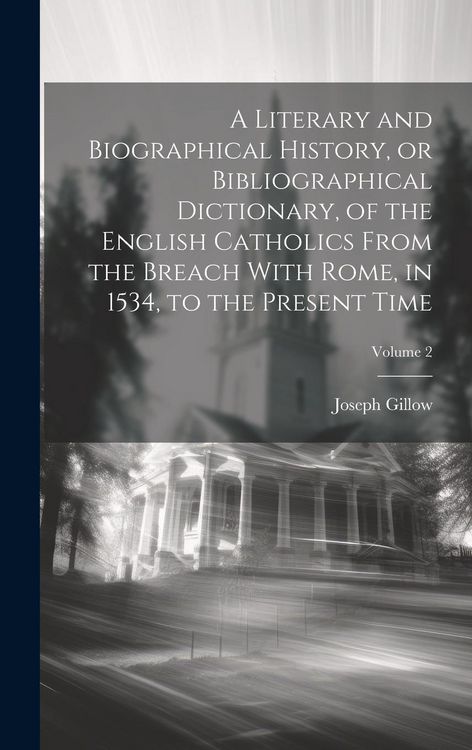Produktbild: A Literary and Biographical History, or Bibliographical Dictionary, of the English Catholics From the Breach With Rome, in 1534, to the Present Time;