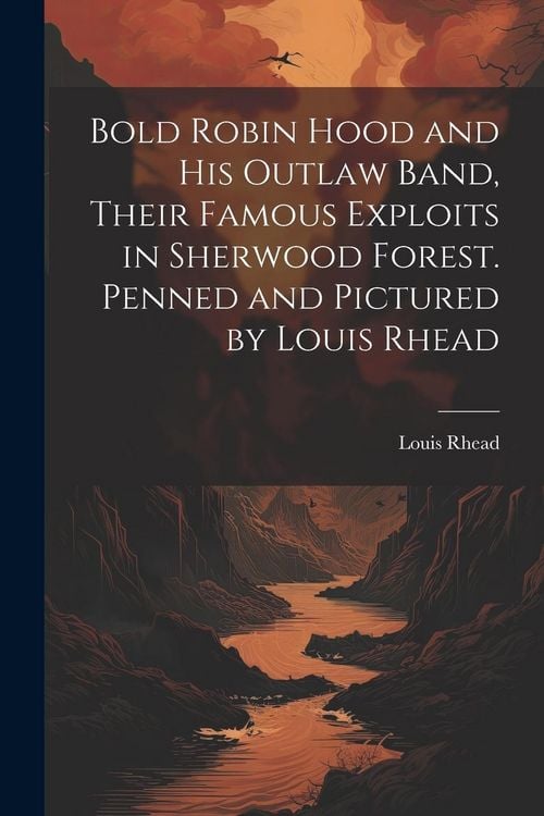 Produktbild: Bold Robin Hood and his Outlaw Band, Their Famous Exploits in Sherwood Forest. Penned and Pictured by Louis Rhead