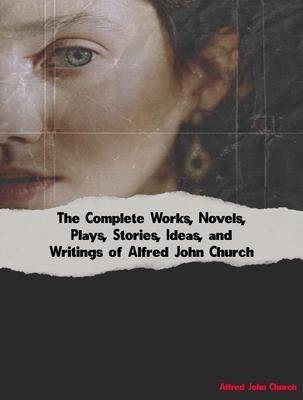 Produktbild: The Complete Works, Novels, Plays, Stories, Ideas, and Writings of Alfred John Church