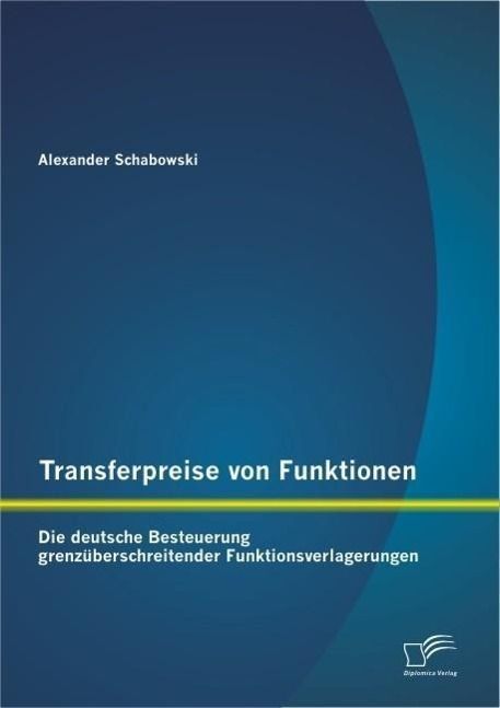 Produktbild: Transferpreise von Funktionen: Die deutsche Besteuerung grenz&uuml;berschreitender Funktionsverlagerungen