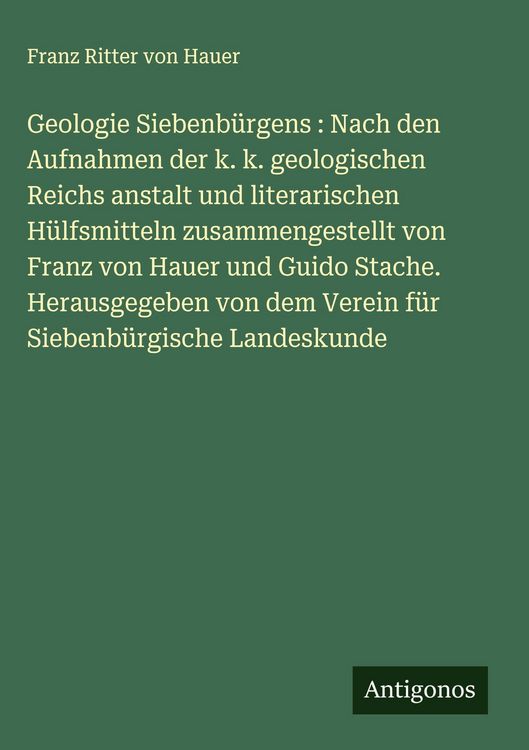 Produktbild: Geologie Siebenb&uuml;rgens : Nach den Aufnahmen der k. k. geologischen Reichs anstalt und literarischen H&uuml;lfsmitteln zusammengestellt von Franz von Hauer