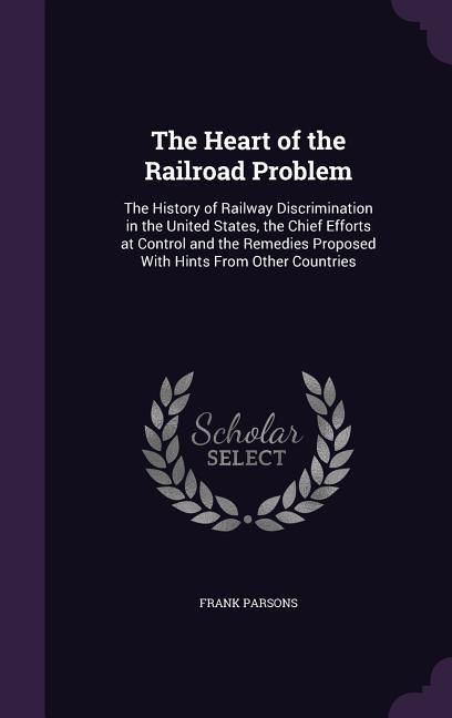 Produktbild: The Heart of the Railroad Problem: The History of Railway Discrimination in the United States, the Chief Efforts at Control and the Remedies Proposed