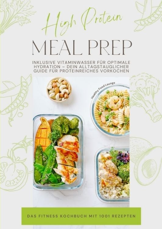 Produktbild: High Protein Meal Prep - Das Fitness Kochbuch mit 1001 Rezepten: Inklusive Vitaminwasser f&uuml;r optimale Hydration - Dein alltagstauglicher Guide f&uuml;r pro