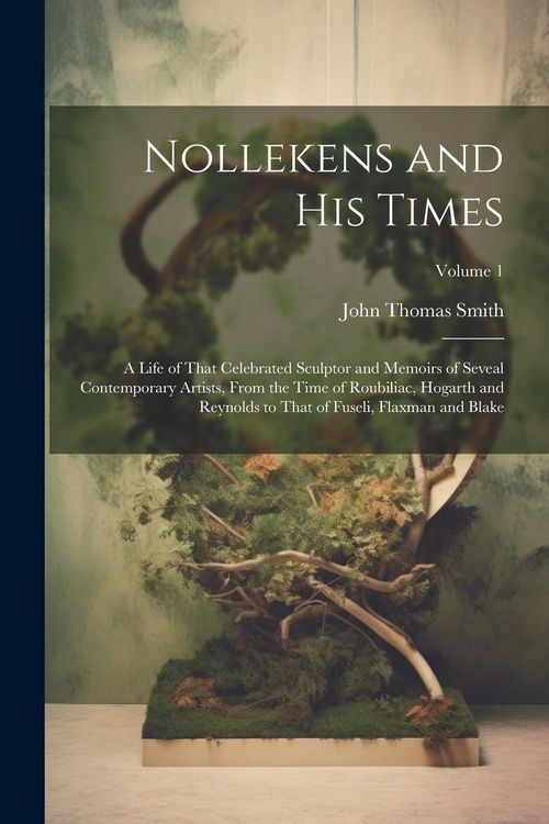 Produktbild: Nollekens and His Times: A Life of That Celebrated Sculptor and Memoirs of Seveal Contemporary Artists, From the Time of Roubiliac, Hogarth and