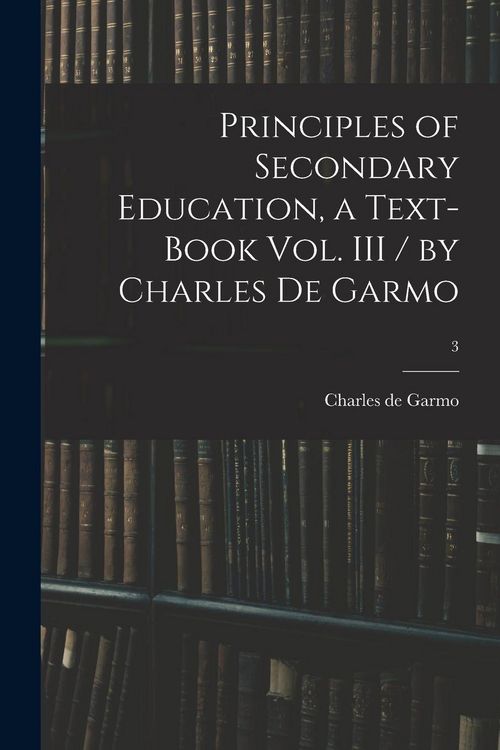 Produktbild: Principles of Secondary Education, a Text-book Vol. III / by Charles De Garmo; 3