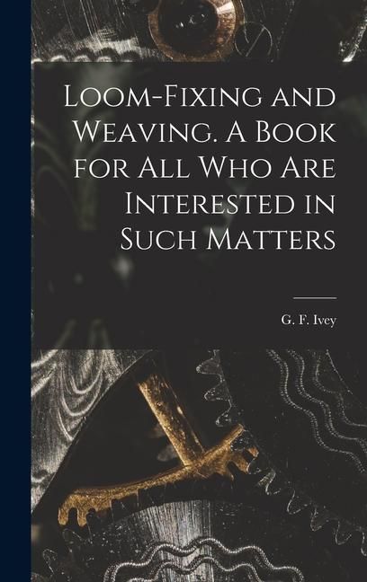 Produktbild: Loom-fixing and Weaving. A Book for all who are Interested in Such Matters