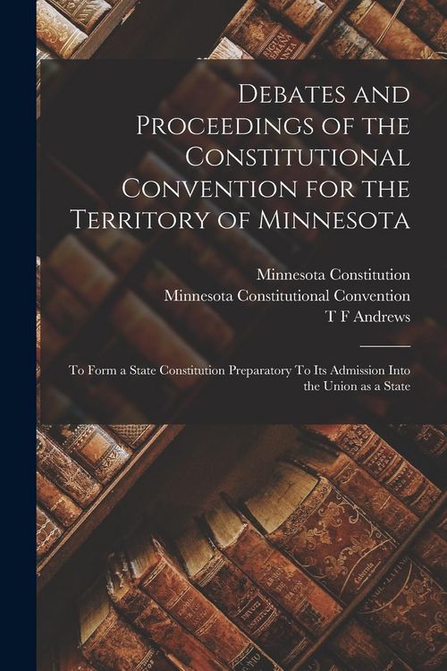 Produktbild: Debates and Proceedings of the Constitutional Convention for the Territory of Minnesota: To Form a State Constitution Preparatory To its Admission Int