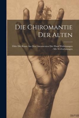 Produktbild: Die Chiromantie Der Alten: Oder Die Kunst Aus Den Lineamenten Der Hand Wahrzusagen: Mit 36 Zeichnungen