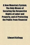 Produktbild: A New Monetary System; The Only Means of Securing the Respective Rights of Labor and Property, and of Protecting the Public from Financial
