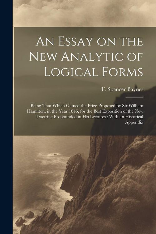 Produktbild: An Essay on the new Analytic of Logical Forms: Being That Which Gained the Prize Proposed by Sir William Hamilton, in the Year 1846, for the Best Expo