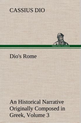 Produktbild: Dio's Rome, Volume 3 An Historical Narrative Originally Composed in Greek During The Reigns of Septimius Severus, Geta and Caracalla, Macrinus, Elagabalus and Alexander Severus