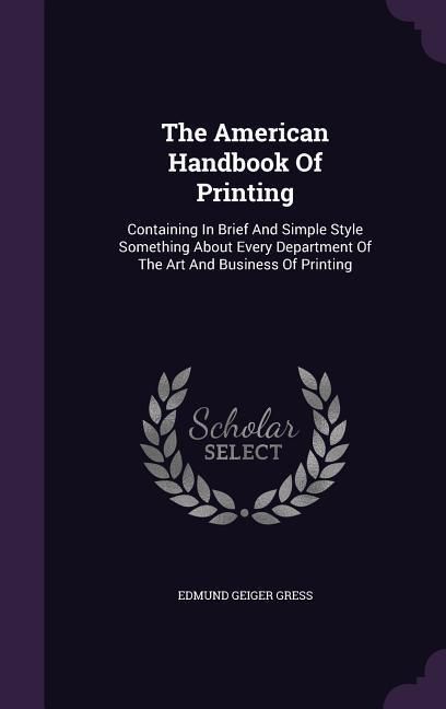 Produktbild: The American Handbook Of Printing: Containing In Brief And Simple Style Something About Every Department Of The Art And Business Of Printing