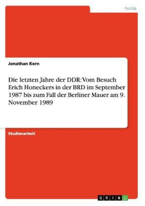 Produktbild: Die letzten Jahre der DDR: Vom Besuch Erich Honeckers in der BRD im September 1987 bis zum Fall der Berliner Mauer am 9. November 1989