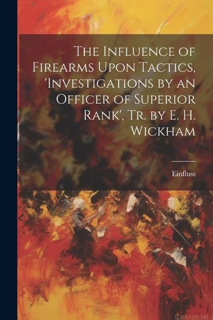 Produktbild: The Influence of Firearms Upon Tactics, 'investigations by an Officer of Superior Rank', Tr. by E. H. Wickham
